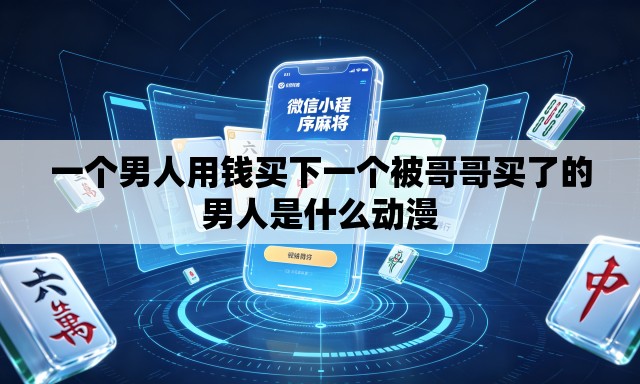一个男人用钱买下一个被哥哥买了的男人是什么动漫