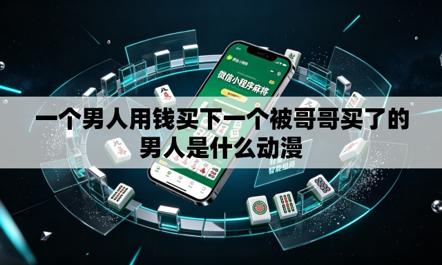 一个男人用钱买下一个被哥哥买了的男人是什么动漫