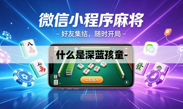 什么是深蓝孩童- 什么是深蓝孩童-