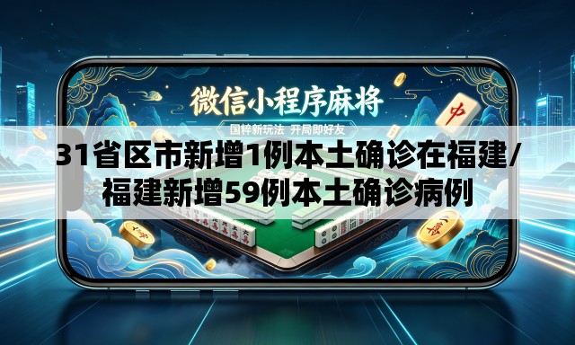 31省区市新增1例本土确诊在福建/福建新增59例本土确诊病例 31省区市新增1例本土确诊在福建/福建新增59例本土确诊病例