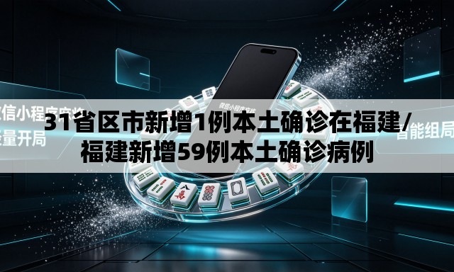 31省区市新增1例本土确诊在福建/福建新增59例本土确诊病例 31省区市新增1例本土确诊在福建/福建新增59例本土确诊病例
