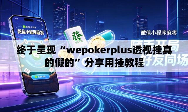 终于呈现“wepokerplus透视挂真的假的”分享用挂教程