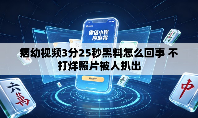 痞幼视频3分25秒黑料怎么回事 不打烊照片被人扒出 痞幼视频3分25秒黑料怎么回事 不打烊照片被人扒出