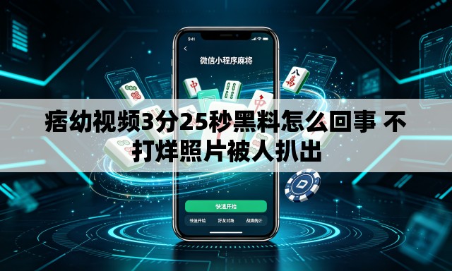 痞幼视频3分25秒黑料怎么回事 不打烊照片被人扒出 痞幼视频3分25秒黑料怎么回事 不打烊照片被人扒出