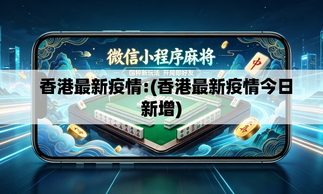   香港最新疫情:(香港最新疫情今日新增)