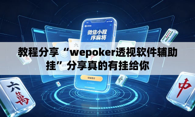 教程分享“wepoker透视软件辅助挂”分享真的有挂给你