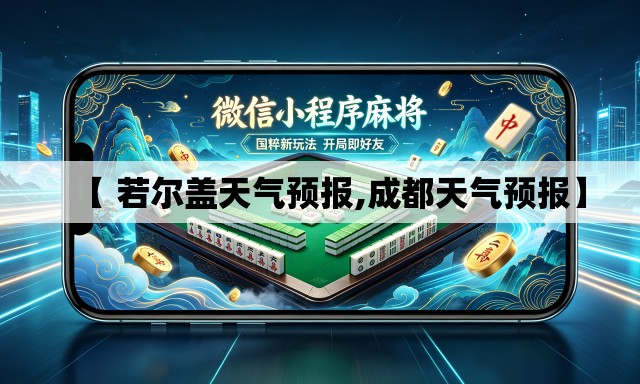 【 若尔盖天气预报,成都天气预报】