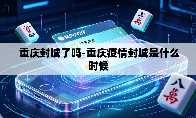 重庆封城了吗-重庆疫情封城是什么时候 重庆封城了吗-重庆疫情封城是什么时候