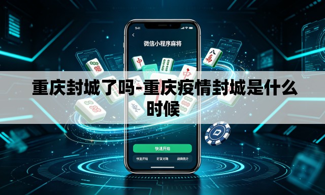 重庆封城了吗-重庆疫情封城是什么时候 重庆封城了吗-重庆疫情封城是什么时候