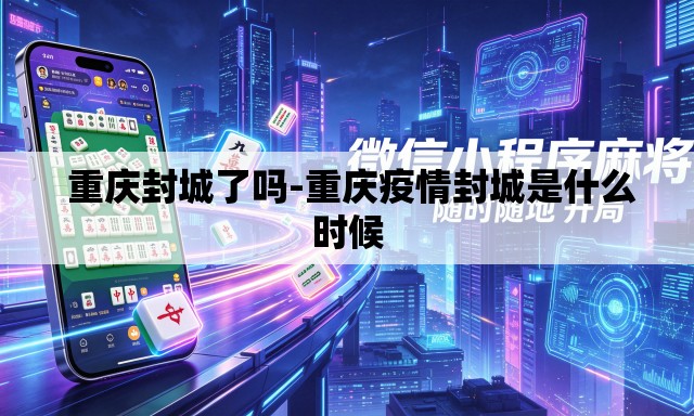 重庆封城了吗-重庆疫情封城是什么时候 重庆封城了吗-重庆疫情封城是什么时候