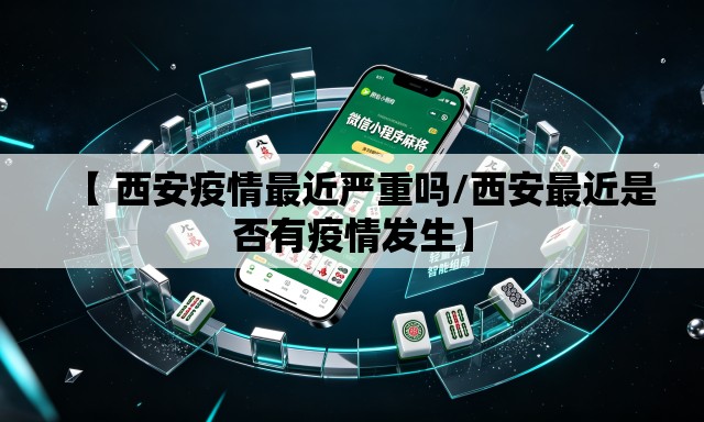 【 西安疫情最近严重吗/西安最近是否有疫情发生】