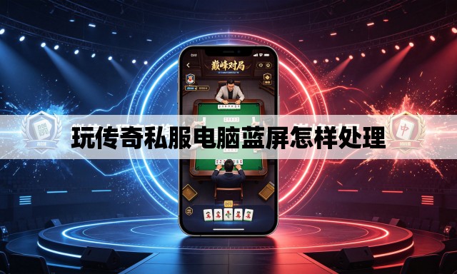 玩传奇私服电脑蓝屏怎样处理