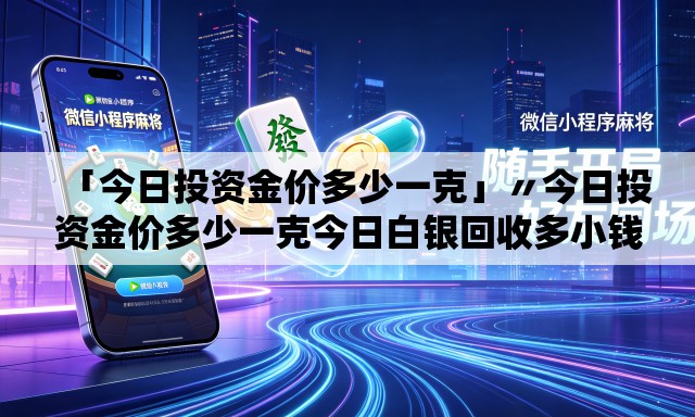「今日投资金价多少一克」〃今日投资金价多少一克今日白银回收多小钱兑 「今日投资金价多少一克」〃今日投资金价多少一克今日白银回收多小钱兑