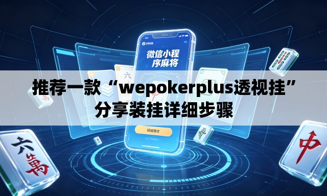 推荐一款“wepokerplus透视挂	”分享装挂详细步骤