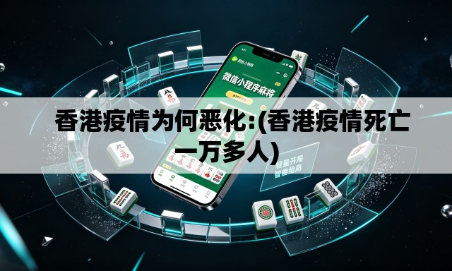 香港疫情为何恶化:(香港疫情死亡一万多人) 香港疫情为何恶化:(香港疫情死亡一万多人)