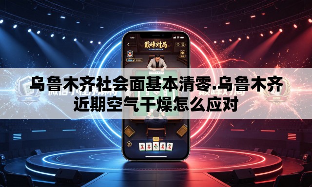 乌鲁木齐社会面基本清零.乌鲁木齐近期空气干燥怎么应对