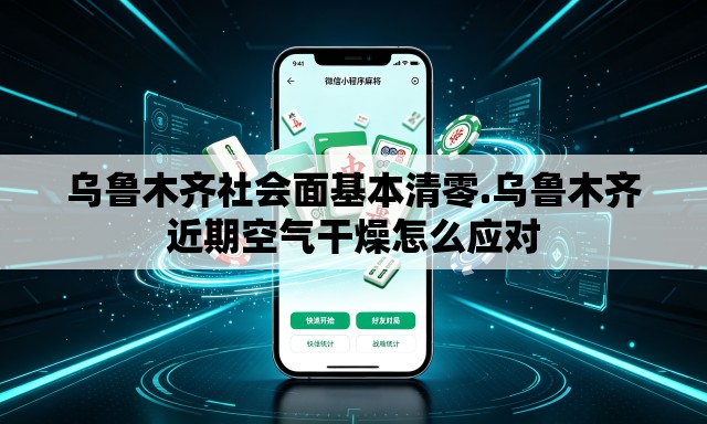 乌鲁木齐社会面基本清零.乌鲁木齐近期空气干燥怎么应对
