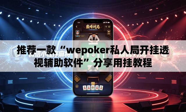 推荐一款“wepoker私人局开挂透视辅助软件”分享用挂教程