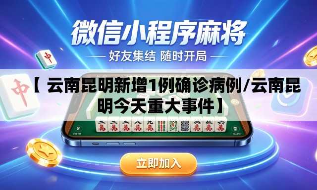 【 云南昆明新增1例确诊病例/云南昆明今天重大事件】 【 云南昆明新增1例确诊病例/云南昆明今天重大事件】