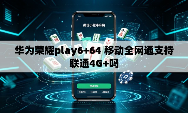 华为荣耀play6+64 移动全网通支持联通4G+吗