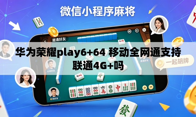 华为荣耀play6+64 移动全网通支持联通4G+吗