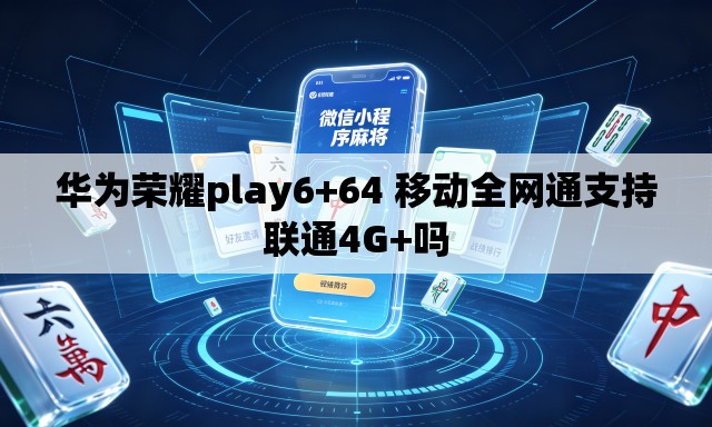 华为荣耀play6+64 移动全网通支持联通4G+吗