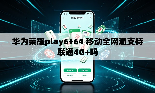 华为荣耀play6+64 移动全网通支持联通4G+吗