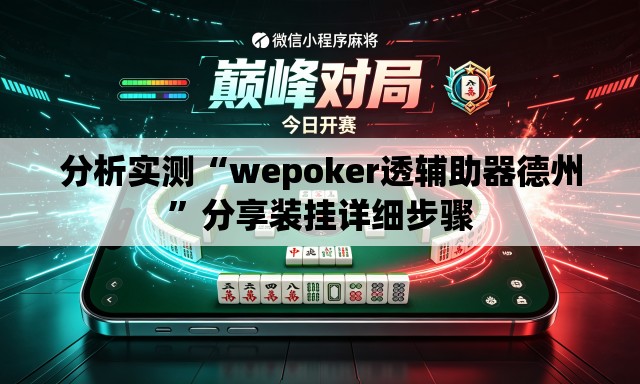 分析实测“wepoker透辅助器德州”分享装挂详细步骤