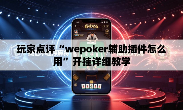玩家点评“wepoker辅助插件怎么用”开挂详细教学