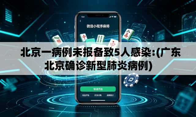   北京一病例未报备致5人感染:(广东北京确诊新型肺炎病例)