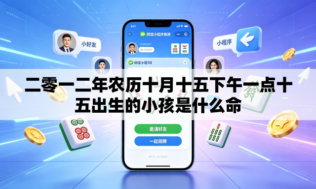 二零一二年农历十月十五下午一点十五出生的小孩是什么命 二零一二年农历十月十五下午一点十五出生的小孩是什么命