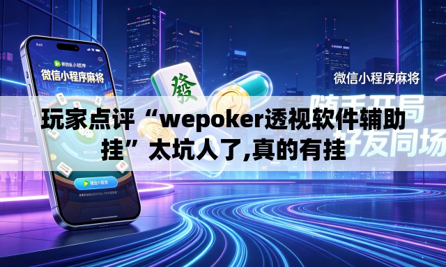 玩家点评“wepoker透视软件辅助挂”太坑人了,真的有挂