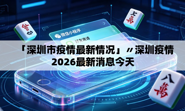 「深圳市疫情最新情况」〃深圳疫情2026最新消息今天