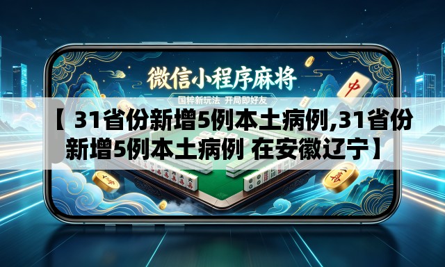 【 31省份新增5例本土病例,31省份新增5例本土病例 在安徽辽宁】