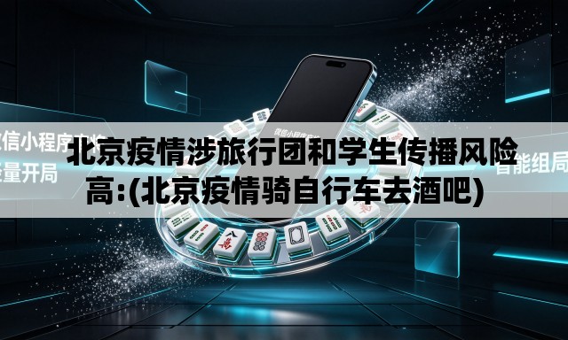 北京疫情涉旅行团和学生传播风险高:(北京疫情骑自行车去酒吧) 北京疫情涉旅行团和学生传播风险高:(北京疫情骑自行车去酒吧)
