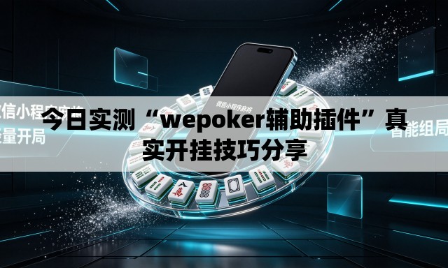 今日实测“wepoker辅助插件	”真实开挂技巧分享