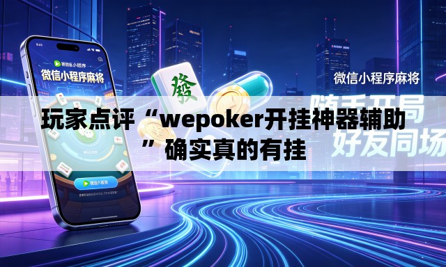 玩家点评“wepoker开挂神器辅助”确实真的有挂