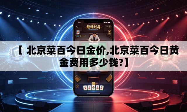 【 北京菜百今日金价,北京菜百今日黄金费用多少钱?】