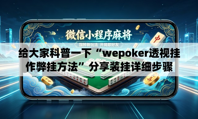 给大家科普一下“wepoker透视挂作弊挂方法”分享装挂详细步骤