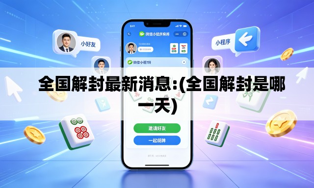   全国解封最新消息:(全国解封是哪一天)