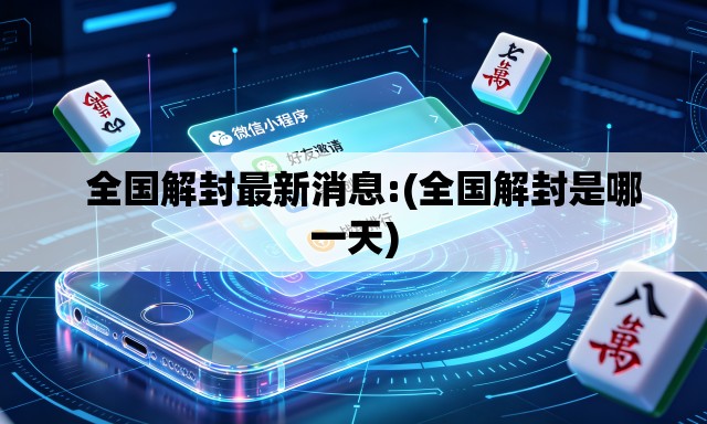   全国解封最新消息:(全国解封是哪一天)