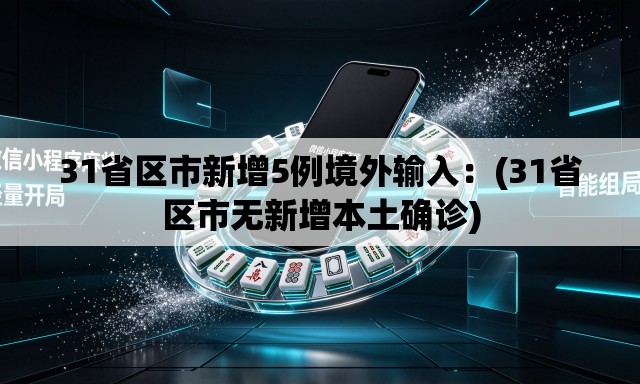 31省区市新增5例境外输入：(31省区市无新增本土确诊)