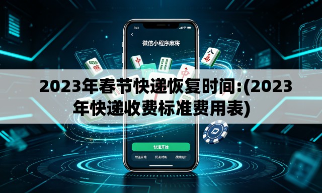   2023年春节快递恢复时间:(2023年快递收费标准费用表)