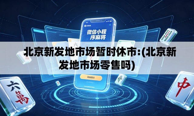 北京新发地市场暂时休市:(北京新发地市场零售吗) 北京新发地市场暂时休市:(北京新发地市场零售吗)