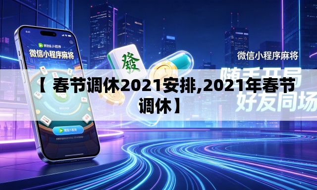 【 春节调休2021安排,2021年春节调休】
