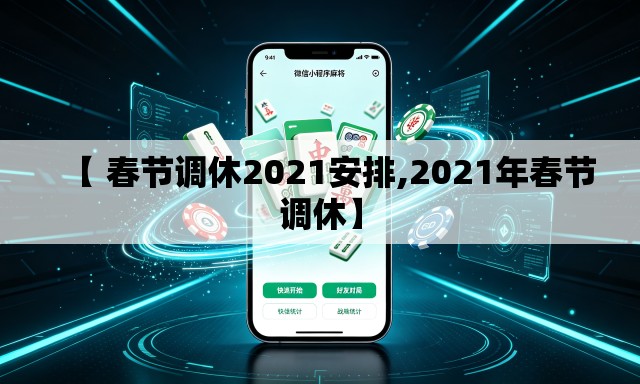 【 春节调休2021安排,2021年春节调休】