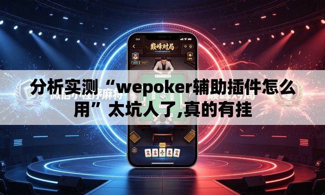分析实测“wepoker辅助插件怎么用”太坑人了,真的有挂