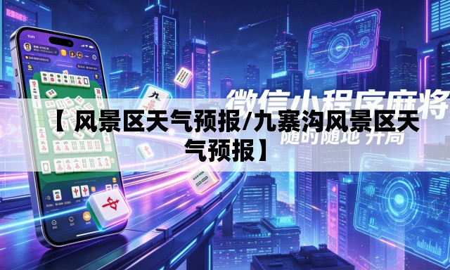 【 风景区天气预报/九寨沟风景区天气预报】
