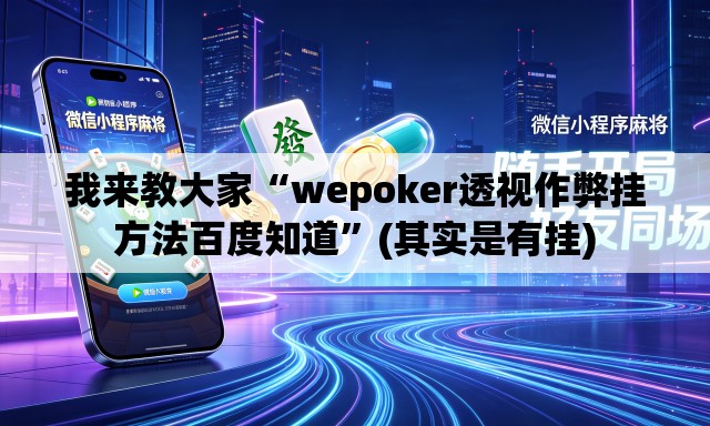 我来教大家“wepoker透视作弊挂方法百度知道”(其实是有挂)
