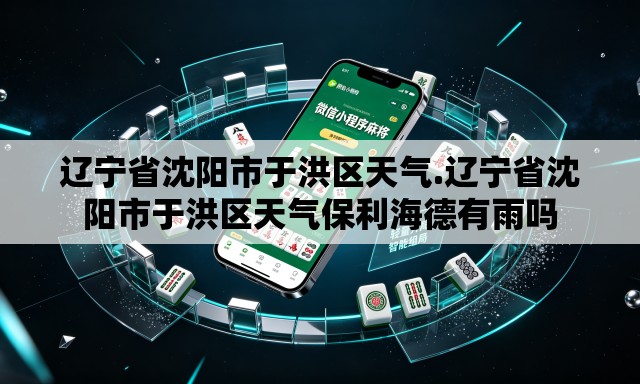 辽宁省沈阳市于洪区天气.辽宁省沈阳市于洪区天气保利海德有雨吗
